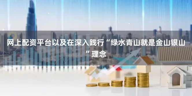 网上配资平台以及在深入践行“绿水青山就是金山银山”理念