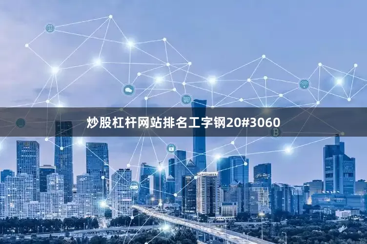 炒股杠杆网站排名工字钢20#3060