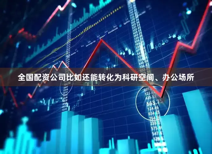 全国配资公司比如还能转化为科研空间、办公场所