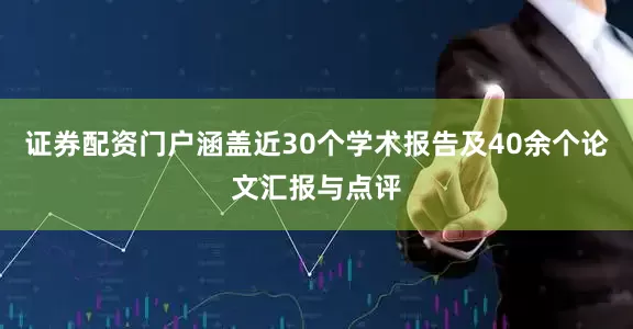 证券配资门户涵盖近30个学术报告及40余个论文汇报与点评