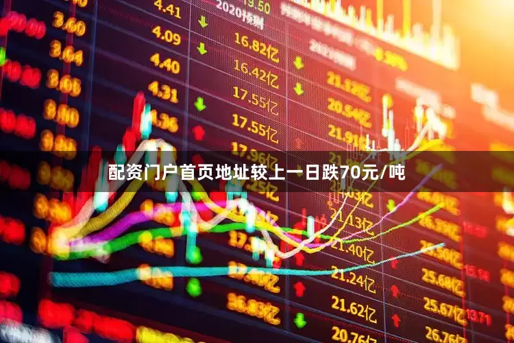 配资门户首页地址较上一日跌70元/吨