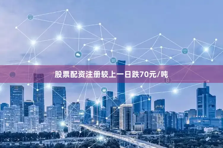 股票配资注册较上一日跌70元/吨
