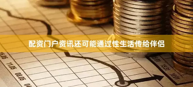 配资门户资讯还可能通过性生活传给伴侣