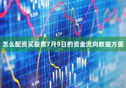 怎么配资买股票7月9日的资金流向数据方面