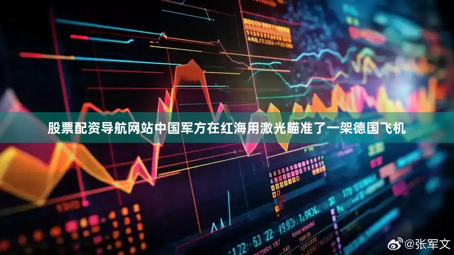 股票配资导航网站中国军方在红海用激光瞄准了一架德国飞机