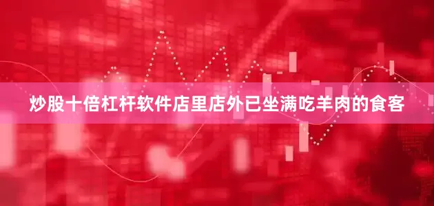 炒股十倍杠杆软件店里店外已坐满吃羊肉的食客