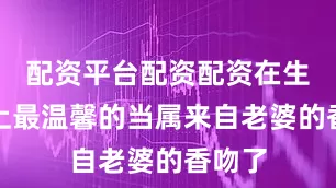 配资平台配资配资在生日趴上最温馨的当属来自老婆的香吻了