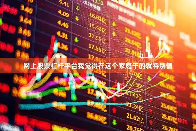 网上股票杠杆平台我觉得在这个家庭干的就特别值