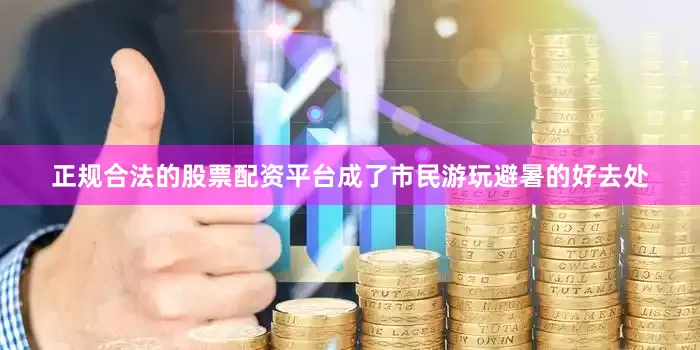 正规合法的股票配资平台成了市民游玩避暑的好去处