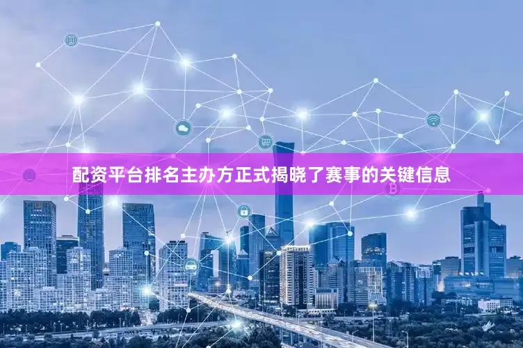配资平台排名主办方正式揭晓了赛事的关键信息