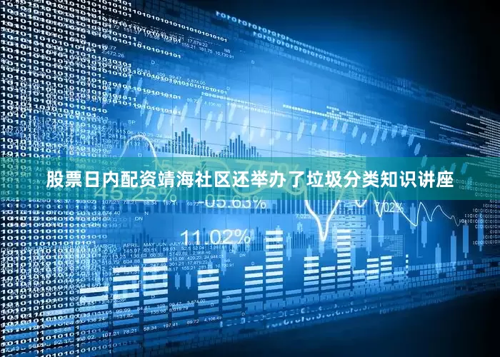 股票日内配资靖海社区还举办了垃圾分类知识讲座