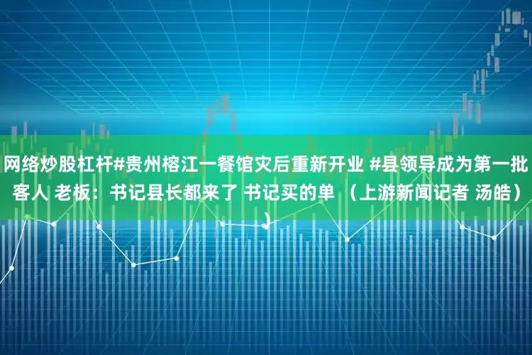网络炒股杠杆#贵州榕江一餐馆灾后重新开业 #县领导成为第一批客人 老板：书记县长都来了 书记买的单 （上游新闻记者 汤皓）