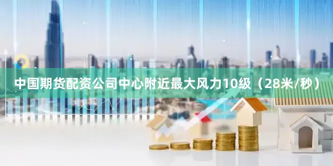 中国期货配资公司中心附近最大风力10级（28米/秒）