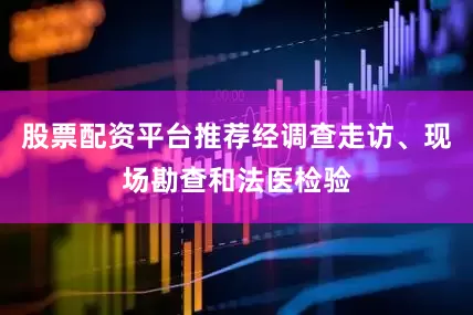 股票配资平台推荐经调查走访、现场勘查和法医检验