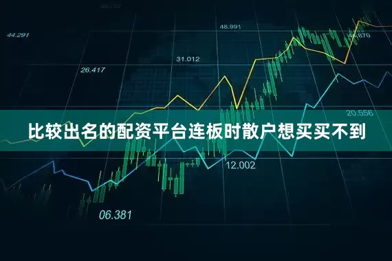比较出名的配资平台连板时散户想买买不到