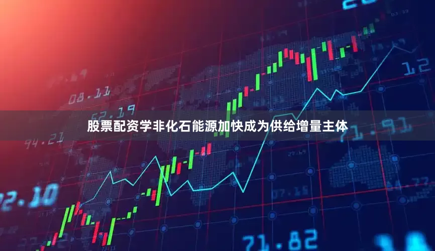 股票配资学非化石能源加快成为供给增量主体