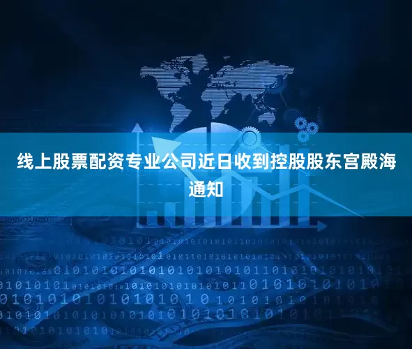 线上股票配资专业公司近日收到控股股东宫殿海通知
