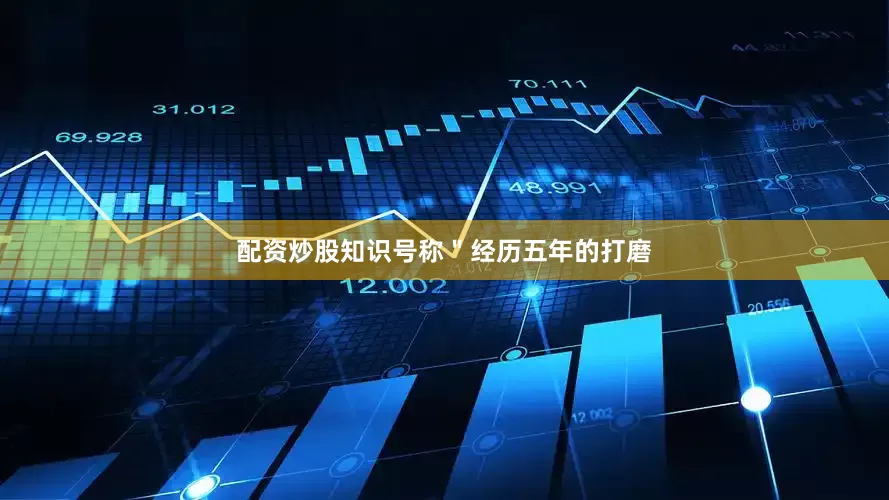 配资炒股知识号称＂经历五年的打磨
