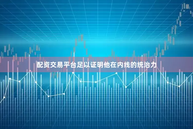 配资交易平台足以证明他在内线的统治力