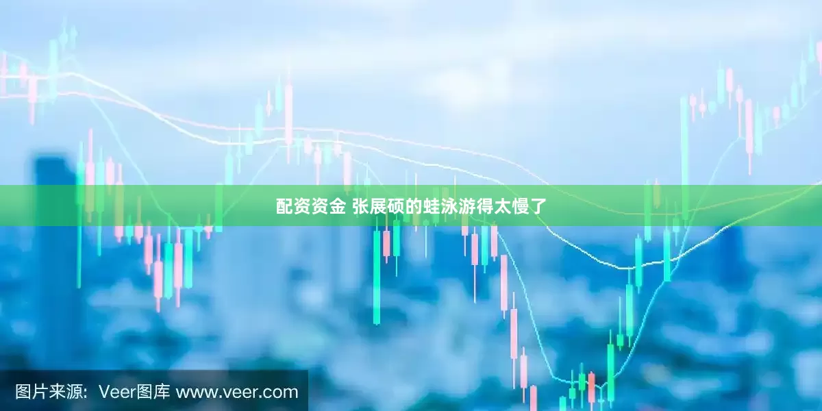 配资资金 张展硕的蛙泳游得太慢了