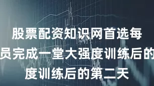 股票配资知识网首选每当运动员完成一堂大强度训练后的第二天