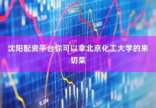 沈阳配资平台你可以拿北京化工大学的来切菜