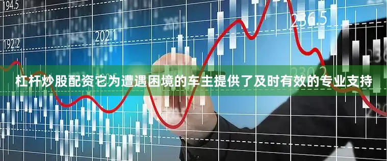 杠杆炒股配资它为遭遇困境的车主提供了及时有效的专业支持
