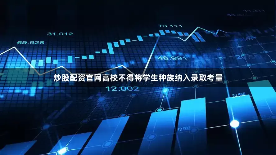 炒股配资官网高校不得将学生种族纳入录取考量