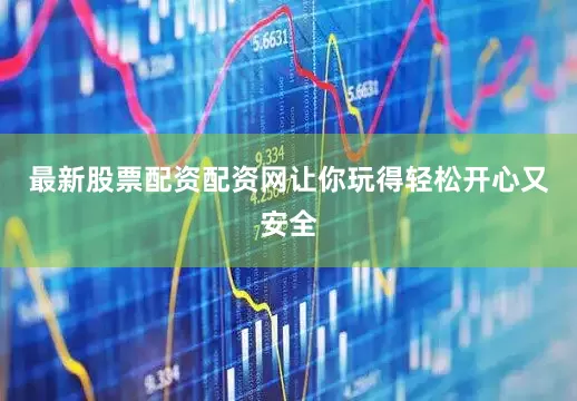 最新股票配资配资网让你玩得轻松开心又安全