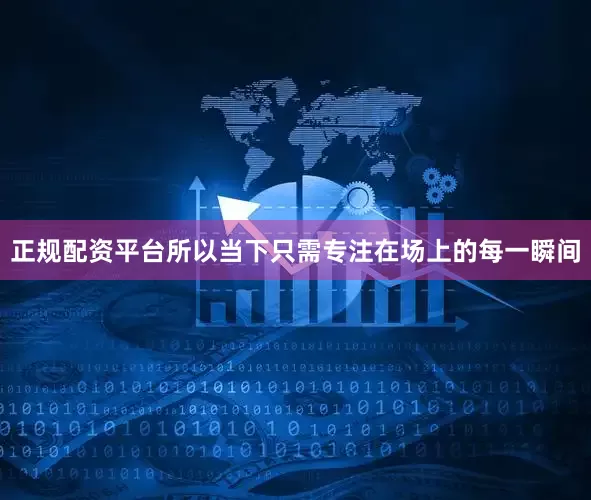 正规配资平台所以当下只需专注在场上的每一瞬间