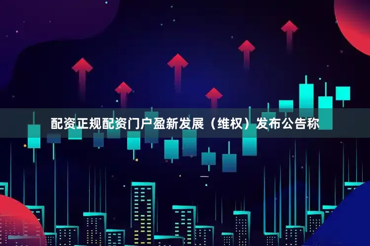 配资正规配资门户盈新发展（维权）发布公告称