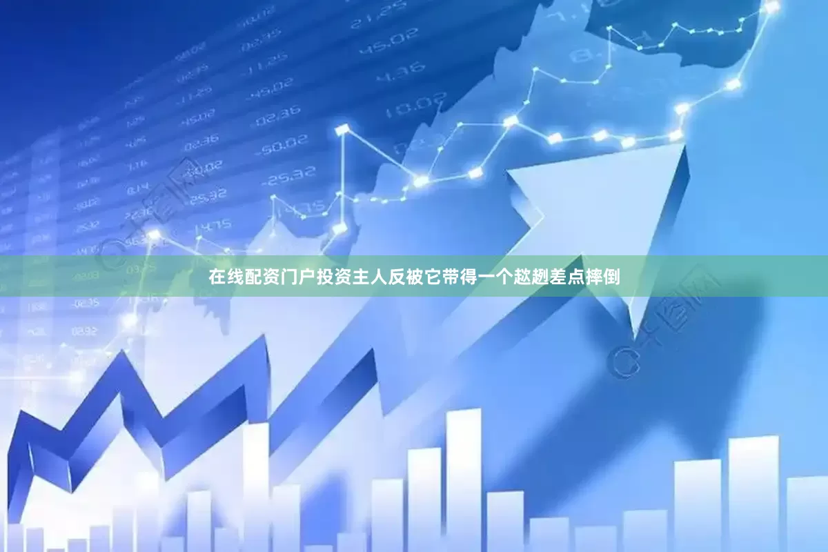 在线配资门户投资主人反被它带得一个趑趔差点摔倒